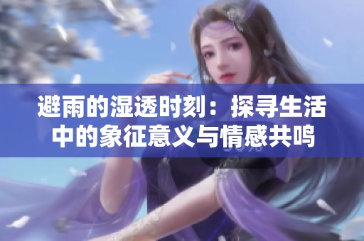 避雨的湿透时刻：探寻生活中的象征意义与情感共鸣