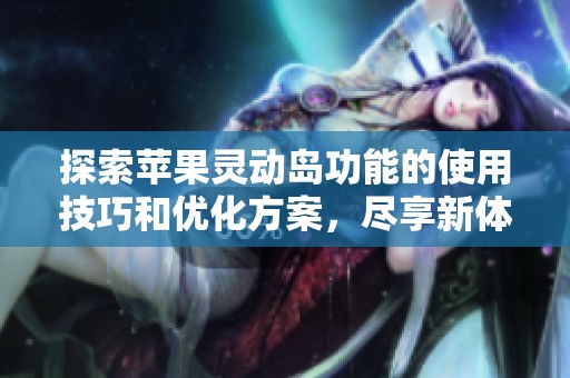 探索苹果灵动岛功能的使用技巧和优化方案，尽享新体验