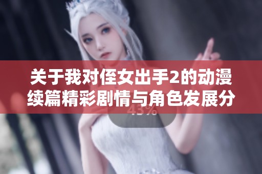 关于我对侄女出手2的动漫续篇精彩剧情与角色发展分析
