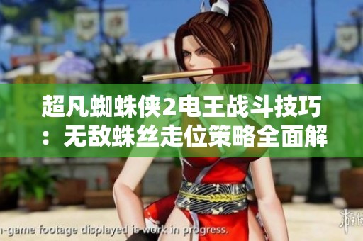 超凡蜘蛛侠2电王战斗技巧：无敌蛛丝走位策略全面解析