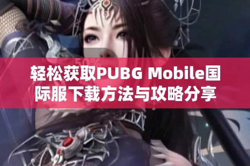 轻松获取PUBG Mobile国际服下载方法与攻略分享