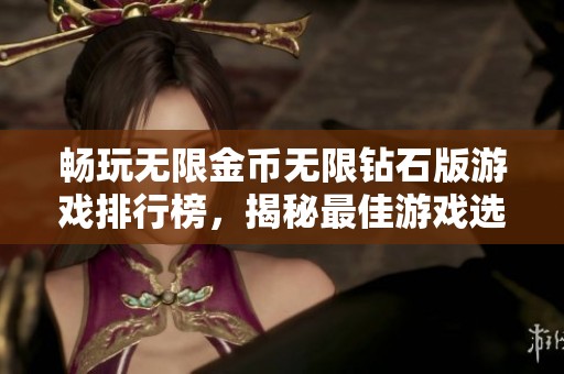 畅玩无限金币无限钻石版游戏排行榜，揭秘最佳游戏选择与体验