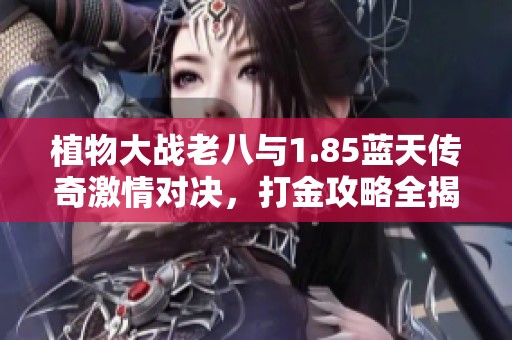 植物大战老八与1.85蓝天传奇激情对决，打金攻略全揭秘