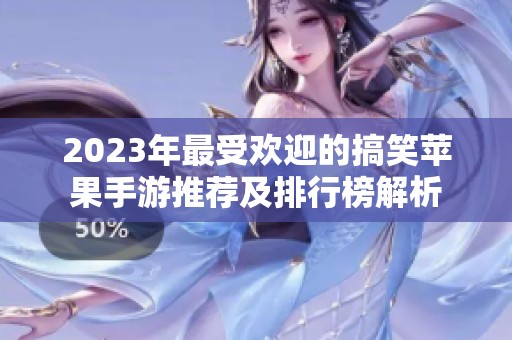 2023年最受欢迎的搞笑苹果手游推荐及排行榜解析