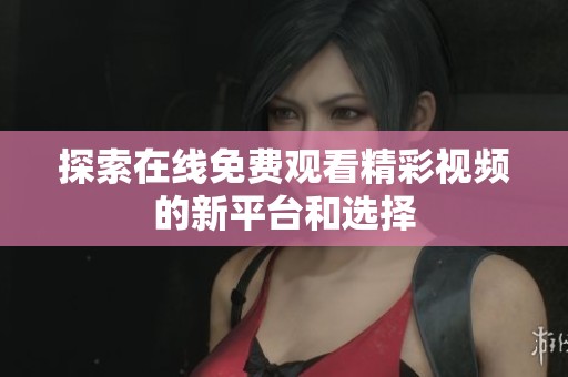 探索在线免费观看精彩视频的新平台和选择