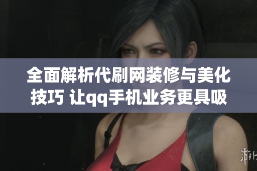 全面解析代刷网装修与美化技巧 让qq手机业务更具吸引力