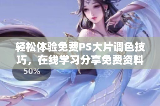 轻松体验免费PS大片调色技巧，在线学习分享免费资料