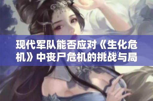 现代军队能否应对《生化危机》中丧尸危机的挑战与局限性分析