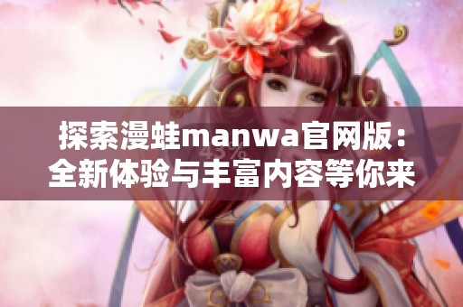 探索漫蛙manwa官网版：全新体验与丰富内容等你来发现