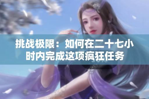 挑战极限：如何在二十七小时内完成这项疯狂任务
