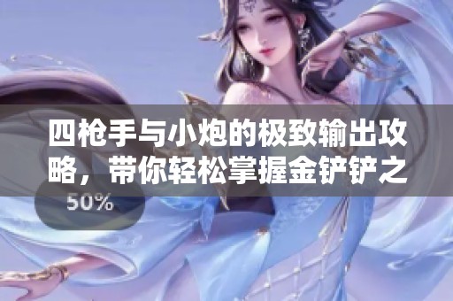 四枪手与小炮的极致输出攻略，带你轻松掌握金铲铲之战技巧