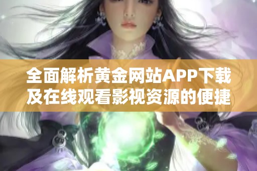 全面解析黄金网站APP下载及在线观看影视资源的便捷方式