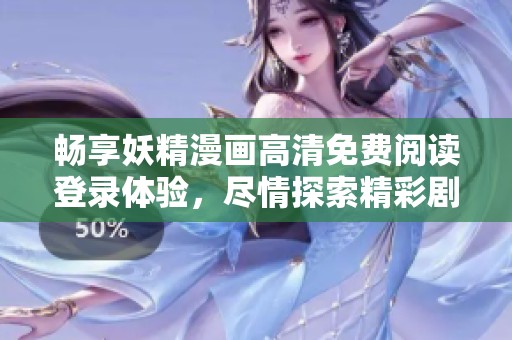 畅享妖精漫画高清免费阅读登录体验，尽情探索精彩剧情