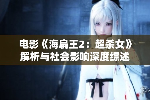 电影《海扁王2：超杀女》解析与社会影响深度综述