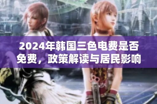 2024年韩国三色电费是否免费，政策解读与居民影响分析