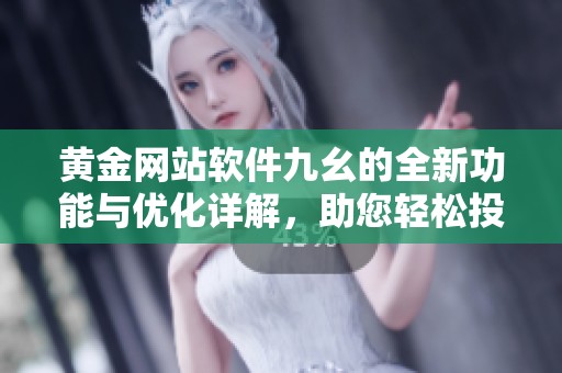 黄金网站软件九幺的全新功能与优化详解，助您轻松投资