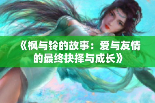 《枫与铃的故事：爱与友情的最终抉择与成长》