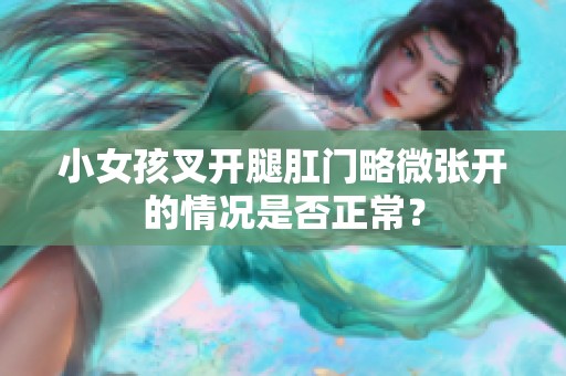 小女孩叉开腿肛门略微张开的情况是否正常？