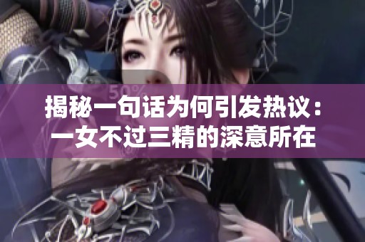 揭秘一句话为何引发热议：一女不过三精的深意所在