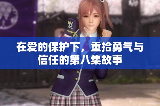 在爱的保护下，重拾勇气与信任的第八集故事