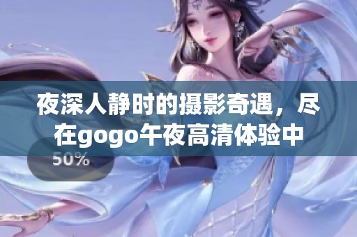 夜深人静时的摄影奇遇，尽在gogo午夜高清体验中