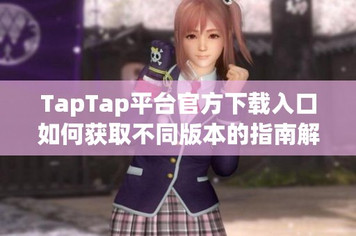 TapTap平台官方下载入口如何获取不同版本的指南解析