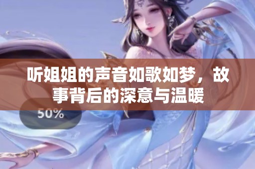 听姐姐的声音如歌如梦，故事背后的深意与温暖