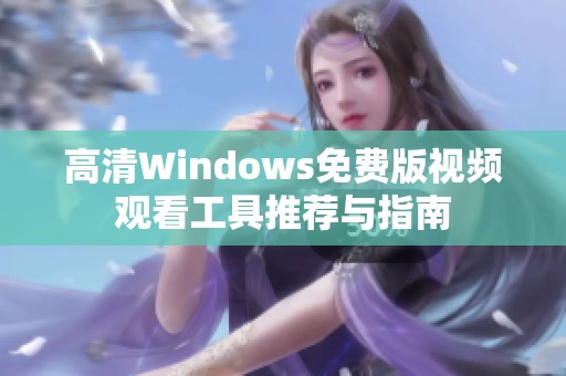 高清Windows免费版视频观看工具推荐与指南