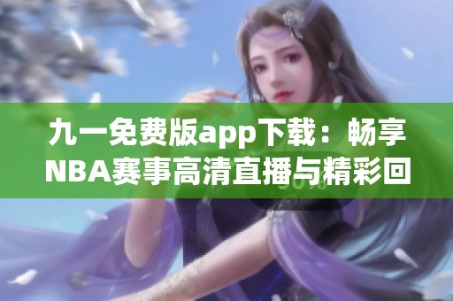 九一免费版app下载：畅享NBA赛事高清直播与精彩回放