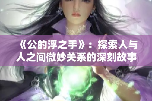 《公的浮之手》：探索人与人之间微妙关系的深刻故事