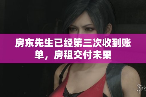 房东先生已经第三次收到账单，房租交付未果