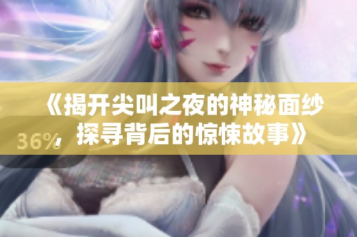 《揭开尖叫之夜的神秘面纱，探寻背后的惊悚故事》