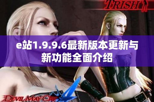 e站1.9.9.6最新版本更新与新功能全面介绍