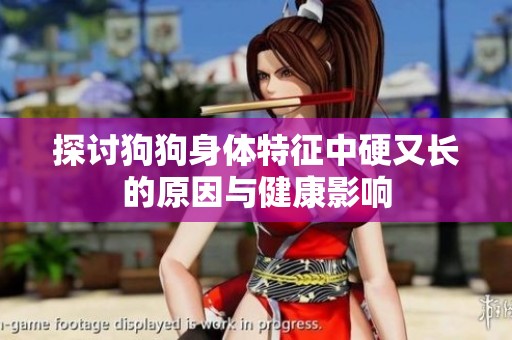探讨狗狗身体特征中硬又长的原因与健康影响