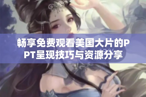 畅享免费观看美国大片的PPT呈现技巧与资源分享