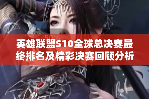 英雄联盟S10全球总决赛最终排名及精彩决赛回顾分析