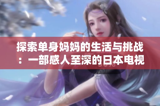 探索单身妈妈的生活与挑战：一部感人至深的日本电视剧