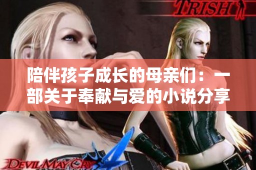 陪伴孩子成长的母亲们：一部关于奉献与爱的小说分享