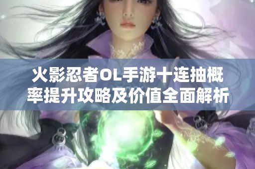 火影忍者OL手游十连抽概率提升攻略及价值全面解析