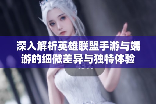 深入解析英雄联盟手游与端游的细微差异与独特体验