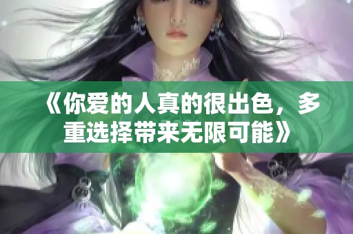 《你爱的人真的很出色，多重选择带来无限可能》