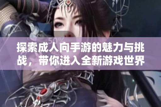 探索成人向手游的魅力与挑战，带你进入全新游戏世界