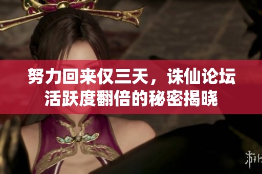 努力回来仅三天，诛仙论坛活跃度翻倍的秘密揭晓