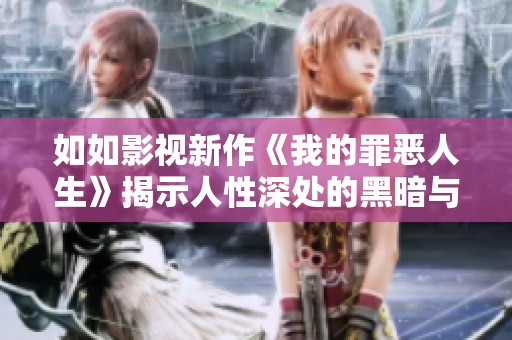 如如影视新作《我的罪恶人生》揭示人性深处的黑暗与救赎之路