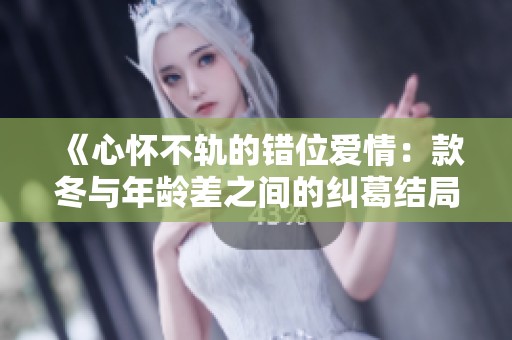 《心怀不轨的错位爱情：款冬与年龄差之间的纠葛结局》