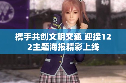 携手共创文明交通 迎接122主题海报精彩上线