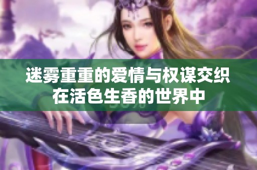 迷雾重重的爱情与权谋交织在活色生香的世界中