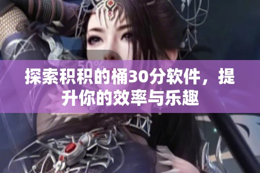 探索积积的桶30分软件，提升你的效率与乐趣