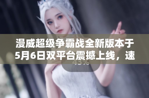 漫威超级争霸战全新版本于5月6日双平台震撼上线，速来体验！