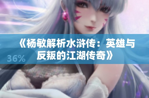 《杨敏解析水浒传：英雄与反叛的江湖传奇》